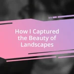 How I Captured the Beauty of Landscapes