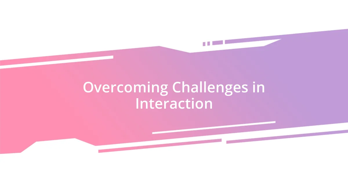 Overcoming Challenges in Interaction