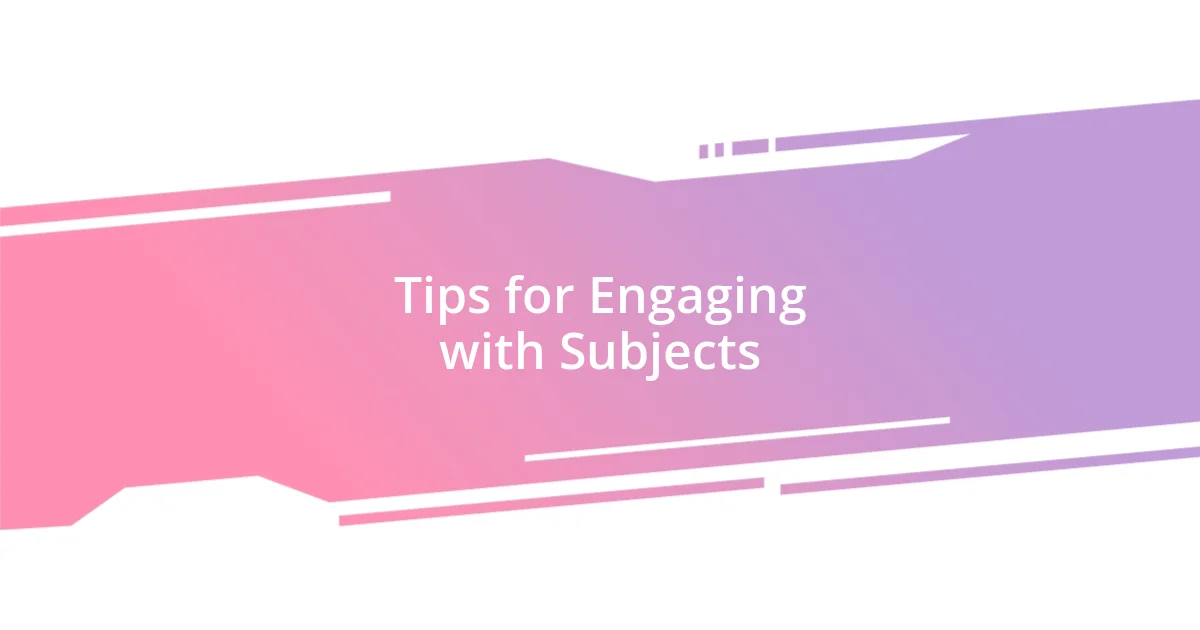 Tips for Engaging with Subjects